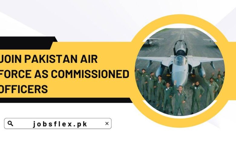 Join Pakistan Air Force as Commissioned Officers